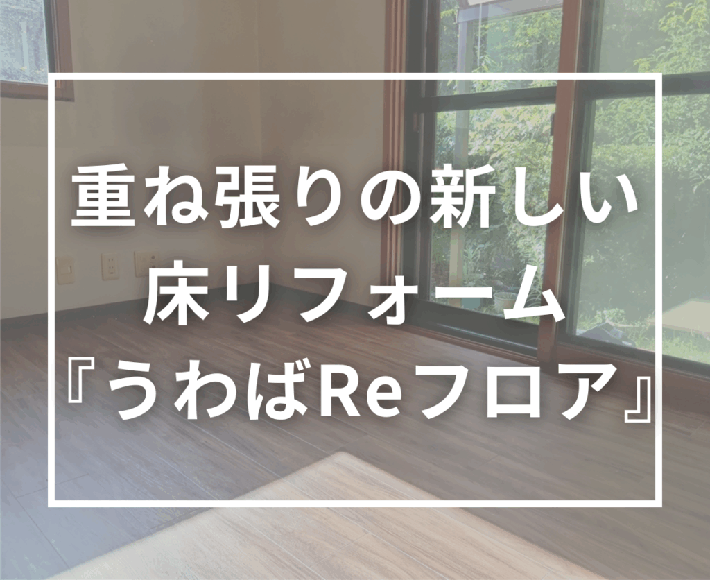 既存の床を剥がさず一新！『リノバ うわばReフロア』で叶える短工期リフォーム