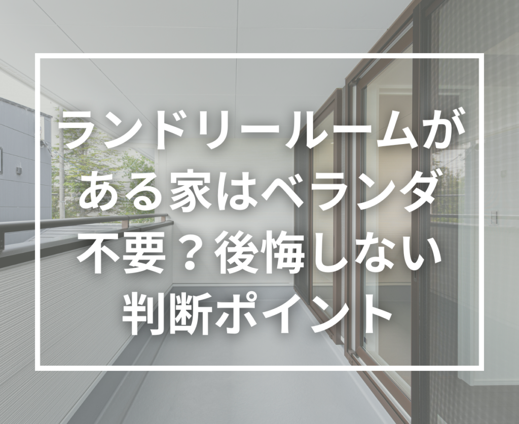 ランドリールームがあればベランダはいらない？注文住宅で増えている新しい間取りの考え方
