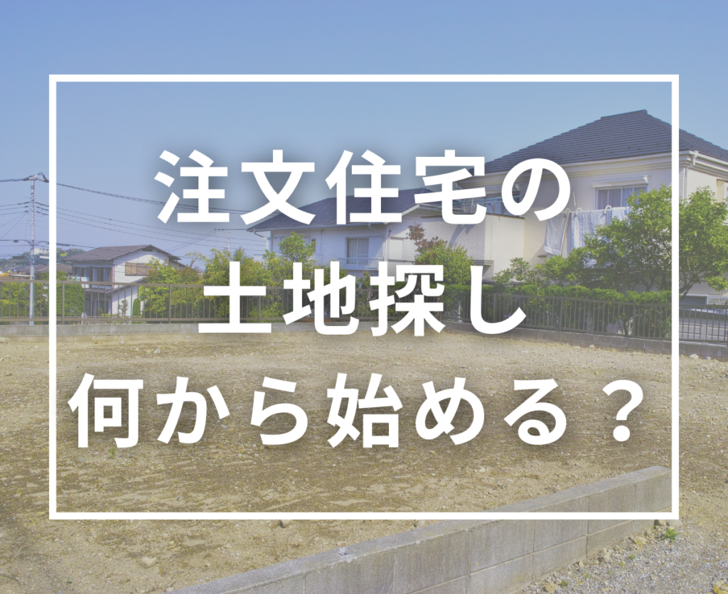 注文住宅の土地探し方完全ガイド｜後悔しないために押さえるべきポイント