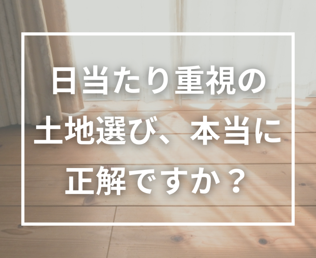 日当たりだけで土地を選んで大丈夫？周辺環境と建物配置が暮らしやすさを左右する理由