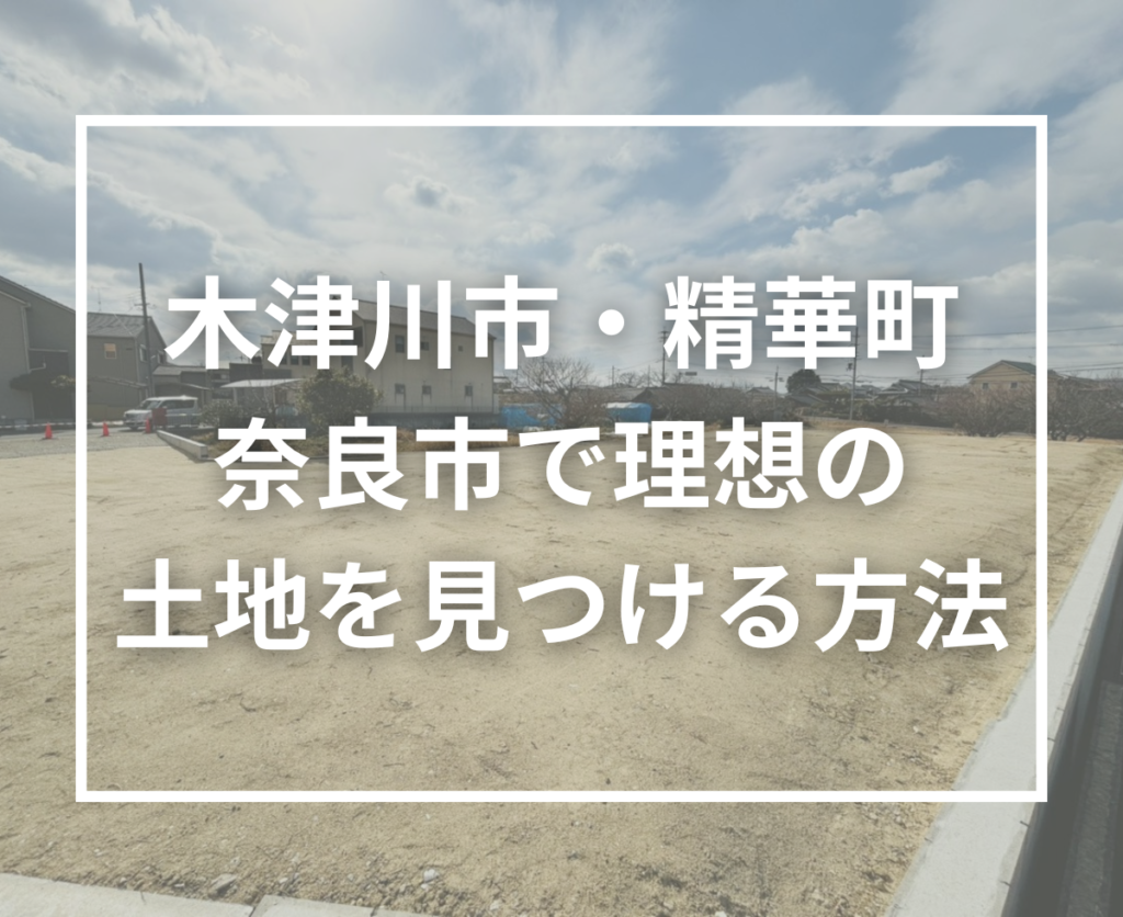 【木津川市・精華町・奈良市の土地探し】後悔しない理想の土地を見つける方法｜無料サービス活用ガイド