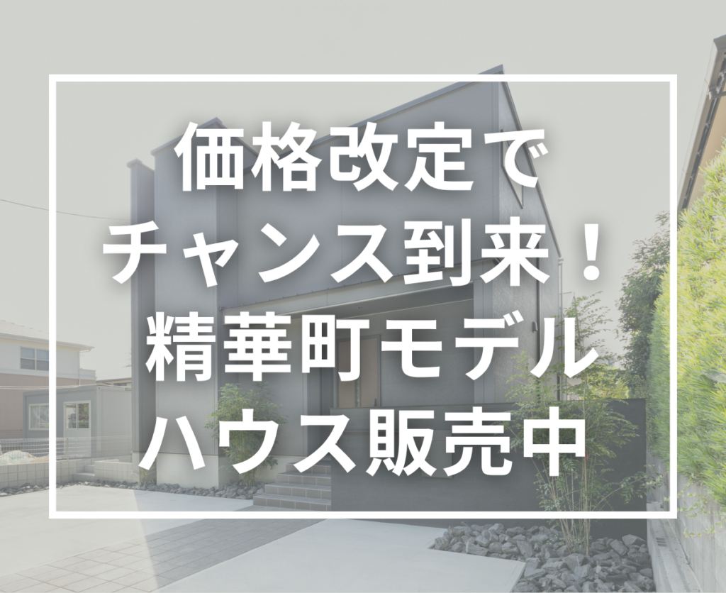 【価格改定のお知らせ】販売中モデルハウスがより現実的に。今こそ見学して判断するタイミングです