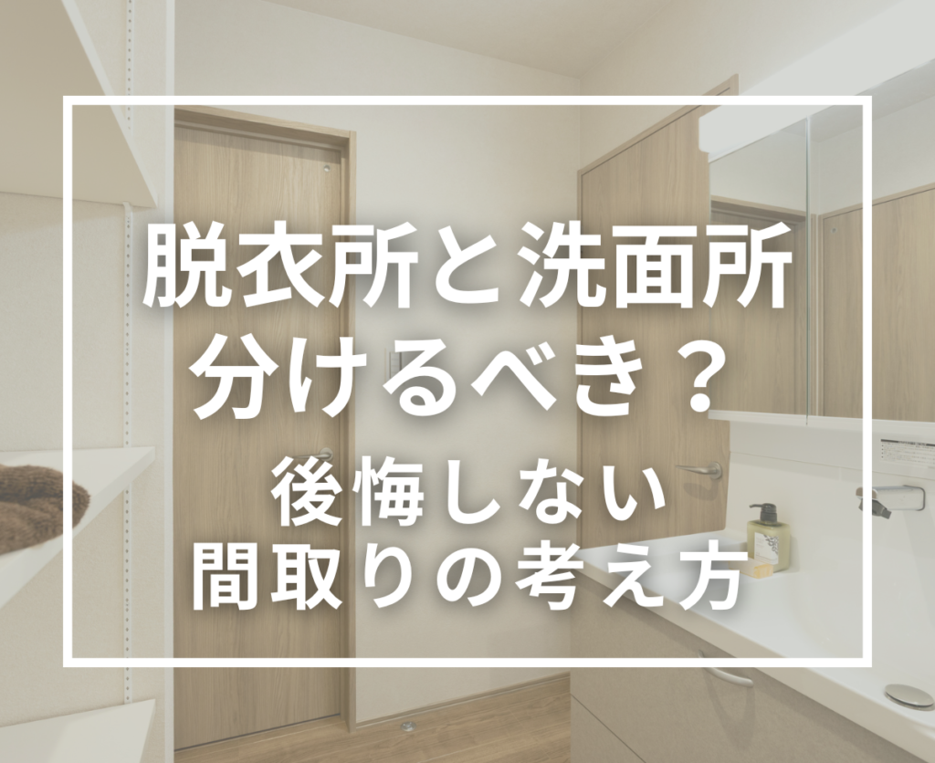 脱衣所と洗面所は分けるべき？後悔しない間取りづくりのポイントを解説