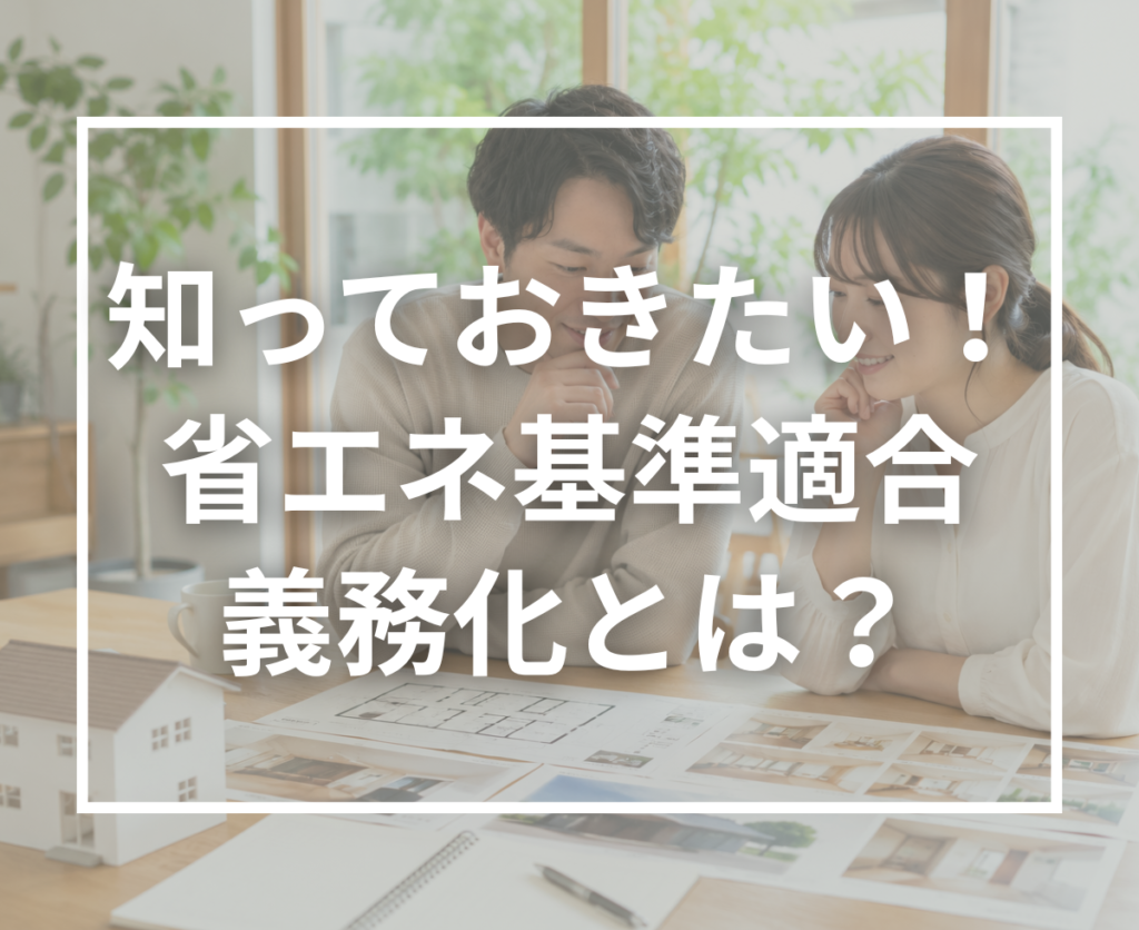 2025年から家づくりはどう変わった？省エネ基準適合義務化をわかりやすく解説
