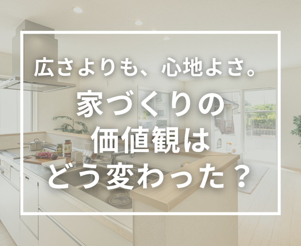 「広い家」より「暮らしやすい家」へ。家づくりの価値観はどう変わった？