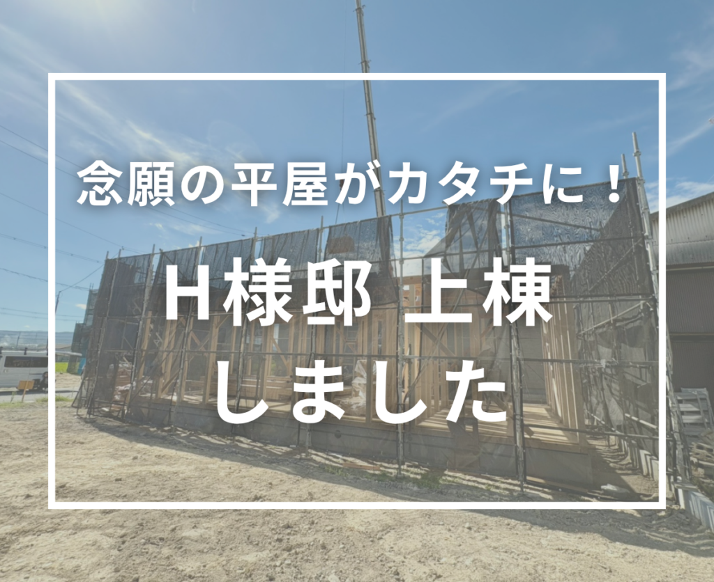 H様邸、平屋の上棟を迎えました！念願の住まいがいよいよカタチに