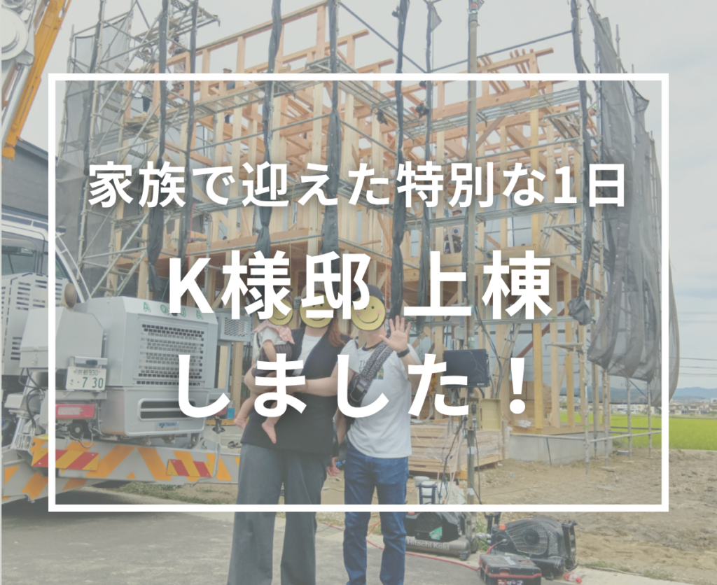 K様邸、無事に上棟しました！家族で迎えた家づくりの大きな節目