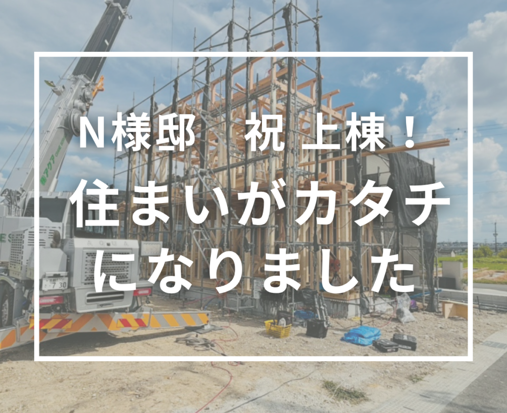 いよいよ住まいがカタチに！N様邸が上棟しました