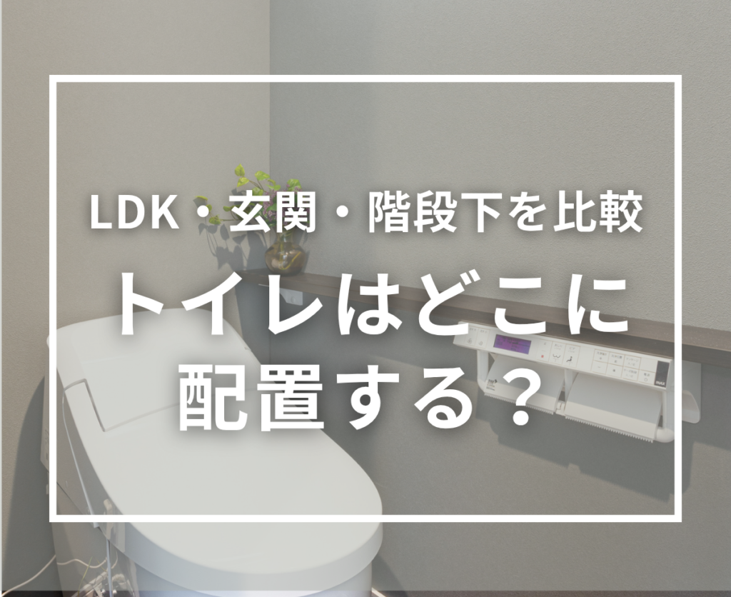 トイレはどこに配置する？LDKの近く・玄関近く・階段下、それぞれの注意点
