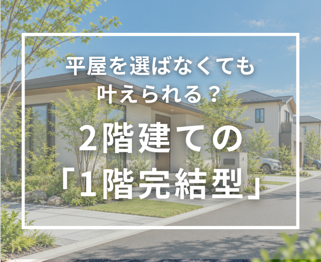 1階完結型の間取りとは？2階建てでも平屋のように暮らす家づくり