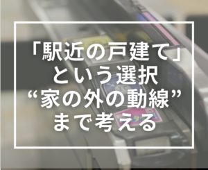 「駅近の戸建て」という選択。家の外の“生活動線”まで考える家づくり