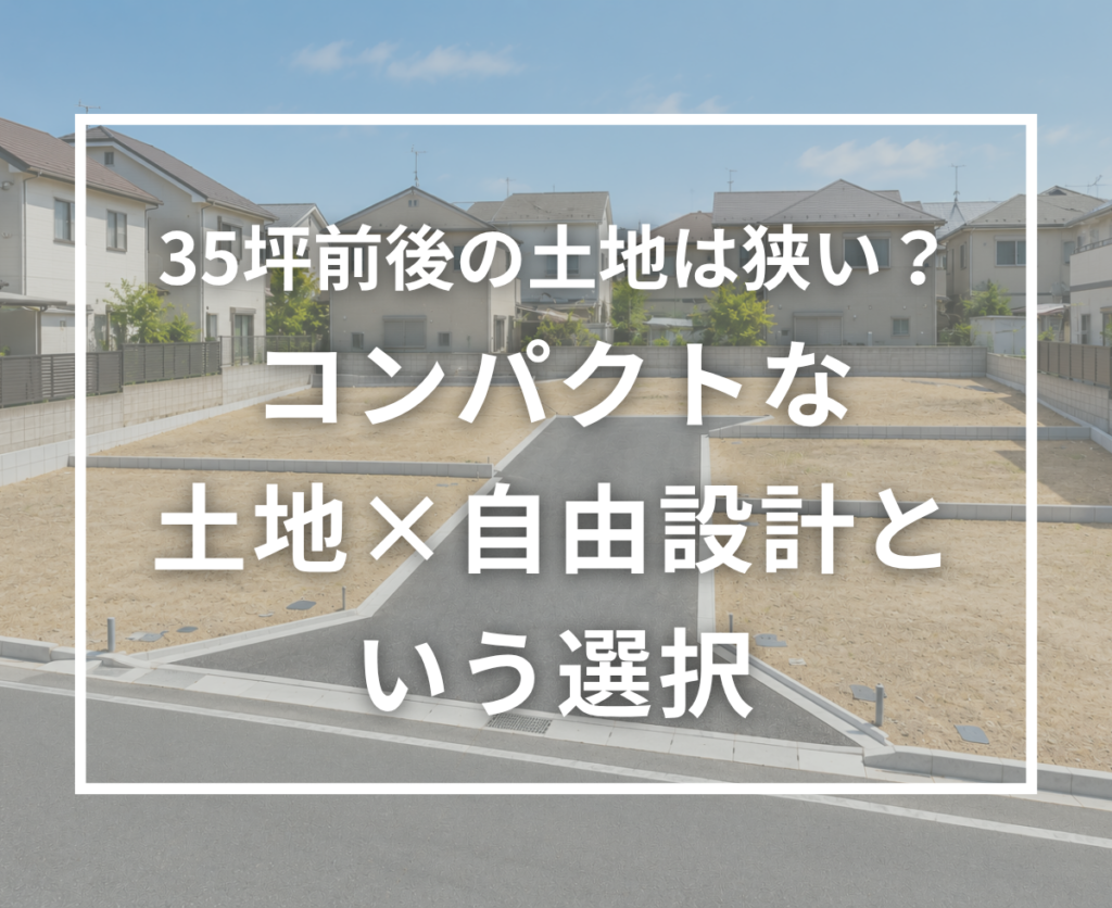 35坪前後の土地でも理想の家はつくれる？コンパクトな土地×自由設計という家づくり