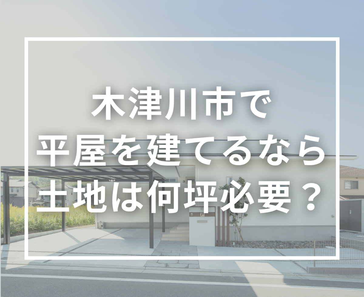 木津川市で平屋を建てるには土地は何坪必要？土地選びのポイントを地域の工務店が解説